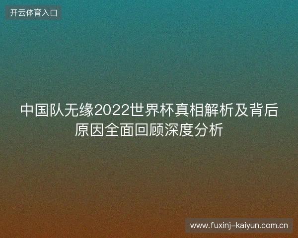 中国队无缘2022世界杯真相解析及背后原因全面回顾深度分析