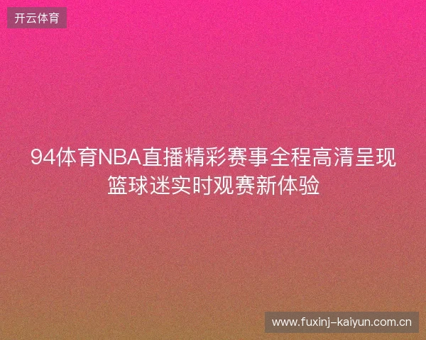 94体育NBA直播精彩赛事全程高清呈现篮球迷实时观赛新体验