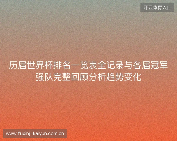 历届世界杯排名一览表全记录与各届冠军强队完整回顾分析趋势变化