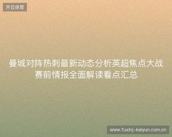 曼城对阵热刺最新动态分析英超焦点大战赛前情报全面解读看点汇总