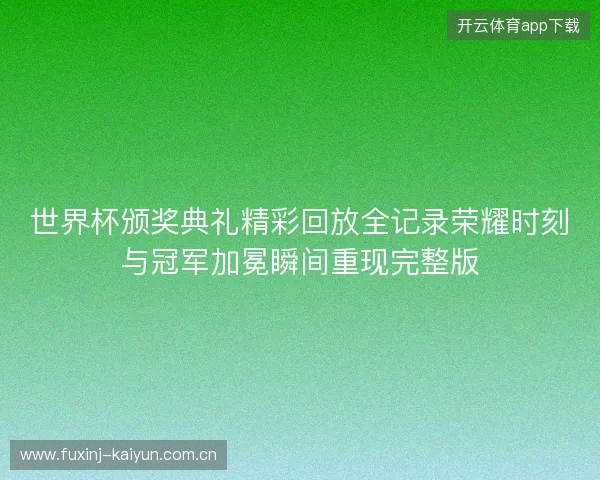 世界杯颁奖典礼精彩回放全记录荣耀时刻与冠军加冕瞬间重现完整版 世界杯颁奖典礼精彩回放全记录荣耀时刻与冠军加冕瞬间重现完整版