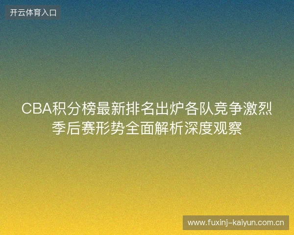 CBA积分榜最新排名出炉各队竞争激烈季后赛形势全面解析深度观察 CBA积分榜最新排名出炉各队竞争激烈季后赛形势全面解析深度观察